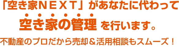 「空き家ＮＥＸＴ」があなたに代わっ空き家の管理を行います。