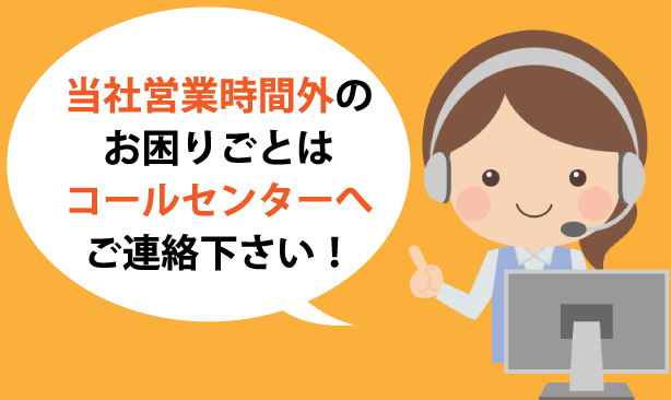 当社営業時間外のお困りごとはコールセンターへご連絡下さい！